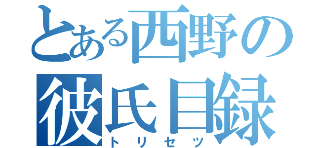 とある西野の彼氏目録（トリセツ）