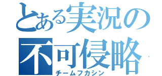 とある実況の不可侵略（チームフカシン）