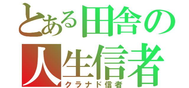 とある田舎の人生信者（クラナド信者）