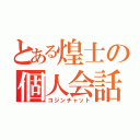 とある煌士の個人会話（コジンチャット）