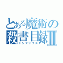 とある魔術の殺書目録Ⅱ（シンデックス）