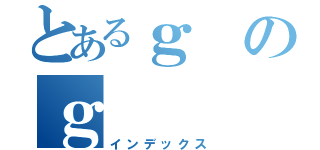 とあるｇのｇ（インデックス）