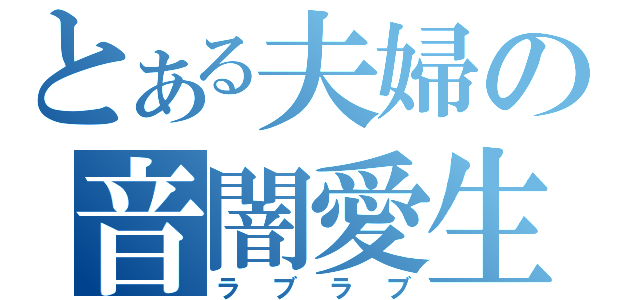 とある夫婦の音闇愛生（ラブラブ）