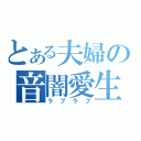 とある夫婦の音闇愛生（ラブラブ）