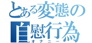 とある変態の自慰行為（オナニー）