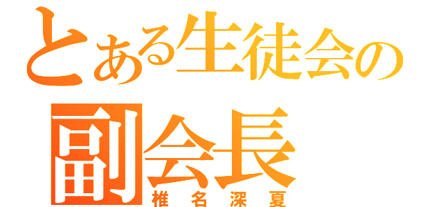 とある生徒会の副会長（椎名深夏）