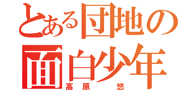 とある団地の面白少年（高原 悠）