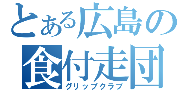 とある広島の食付走団（グリップクラブ）