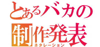 とあるバカの制作発表（ネタレーション）