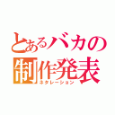 とあるバカの制作発表（ネタレーション）