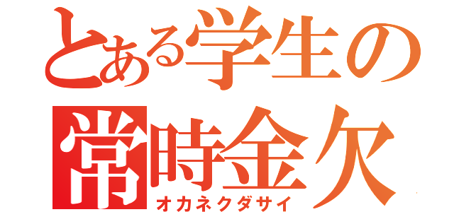 とある学生の常時金欠（オカネクダサイ）