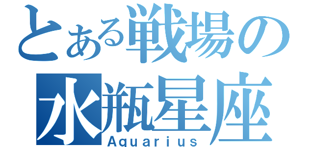 とある戦場の水瓶星座（Ａｑｕａｒｉｕｓ）