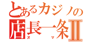 とあるカジノの店長一条Ⅱ（ヌマ）