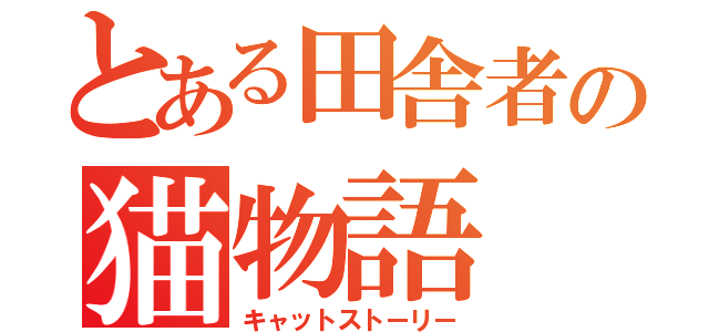 とある田舎者の猫物語（キャットストーリー）