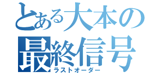 とある大本の最終信号（ラストオーダー）