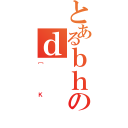 とあるｂｈのｄ（［Ｋ）