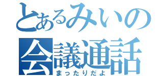 とあるみいの会議通話（まったりだよ）