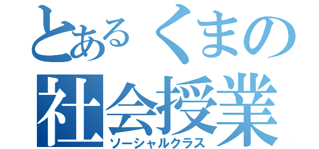 とあるくまの社会授業（ソーシャルクラス）