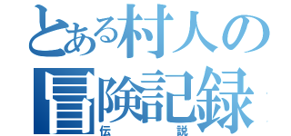 とある村人の冒険記録（伝説）