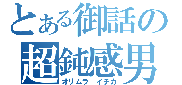 とある御話の超鈍感男（オリムラ イチカ）