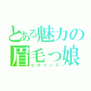 とある魅力の眉毛っ娘（ヒロインズ）