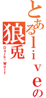 とあるｌｉｖｅの狼兎（Ｄａｒｋ☠Ｗｏｌｆ）