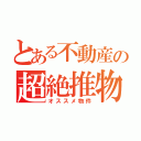 とある不動産の超絶推物（オススメ物件）