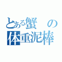 とある蟹の体重泥棒（）