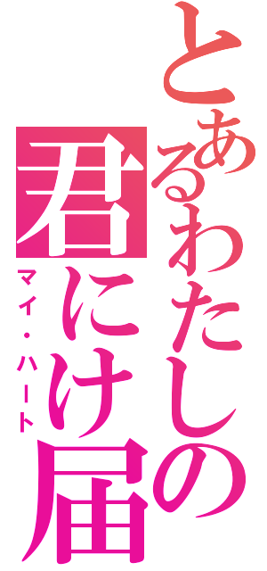 とあるわたしの君にけ届（マイ・ハート）