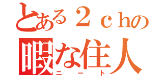 とある２ｃｈの暇な住人（ニート）