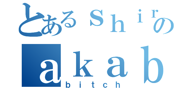 とあるｓｈｉｒｏのａｋａｂａｎｅ（ｂｉｔｃｈ）