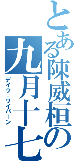 とある陳威桓の九月十七（デイヴ．ワイバーン）