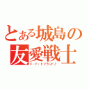 とある城島の友愛戦士（ド・ド・ドリランド♪）