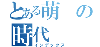 とある萌の時代（インデックス）