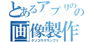 とあるアプリのの画像製作（クソコラグランプリ）