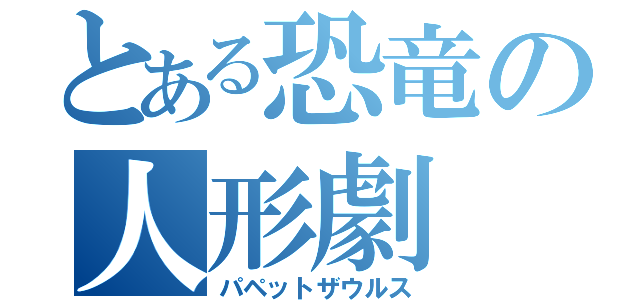 とある恐竜の人形劇（パペットザウルス）