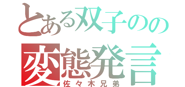 とある双子のの変態発言（佐々木兄弟）