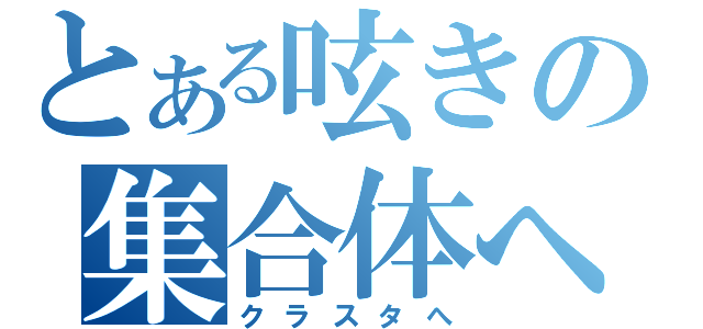 とある呟きの集合体へ（クラスタへ）