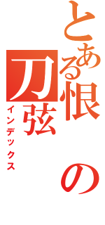 とある恨の刀弦（インデックス）