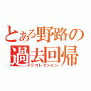 とある野路の過去回帰（リコレクション）