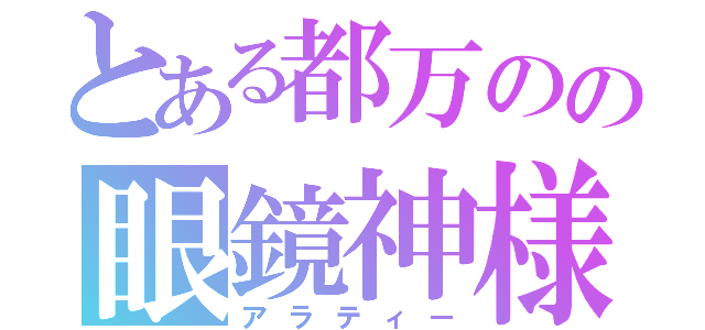 とある都万のの眼鏡神様（アラティー）