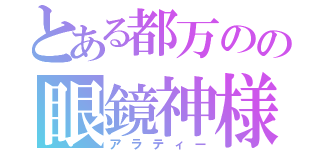 とある都万のの眼鏡神様（アラティー）