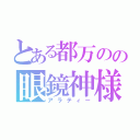 とある都万のの眼鏡神様（アラティー）