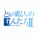 とある暇人のりんたろーⅡ（だれか遊ぼー）