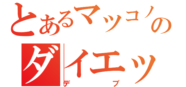 とあるマツコノのダイエット宣言（デブ）