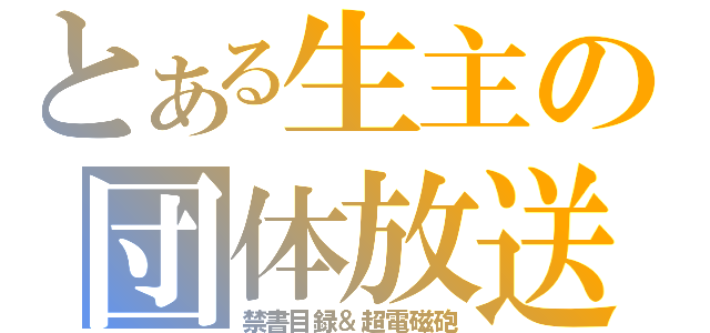 とある生主の団体放送（禁書目録＆超電磁砲）