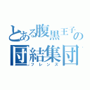 とある腹黒王子の団結集団（フレンズ）