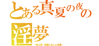 とある真夏の夜の淫夢（～第４章・野獣と化した先輩～）