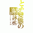 とある變態の謝詠丞（インデックス）