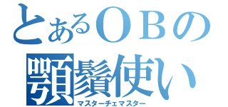 とあるＯＢの顎鬚使い（マスターチェマスター）